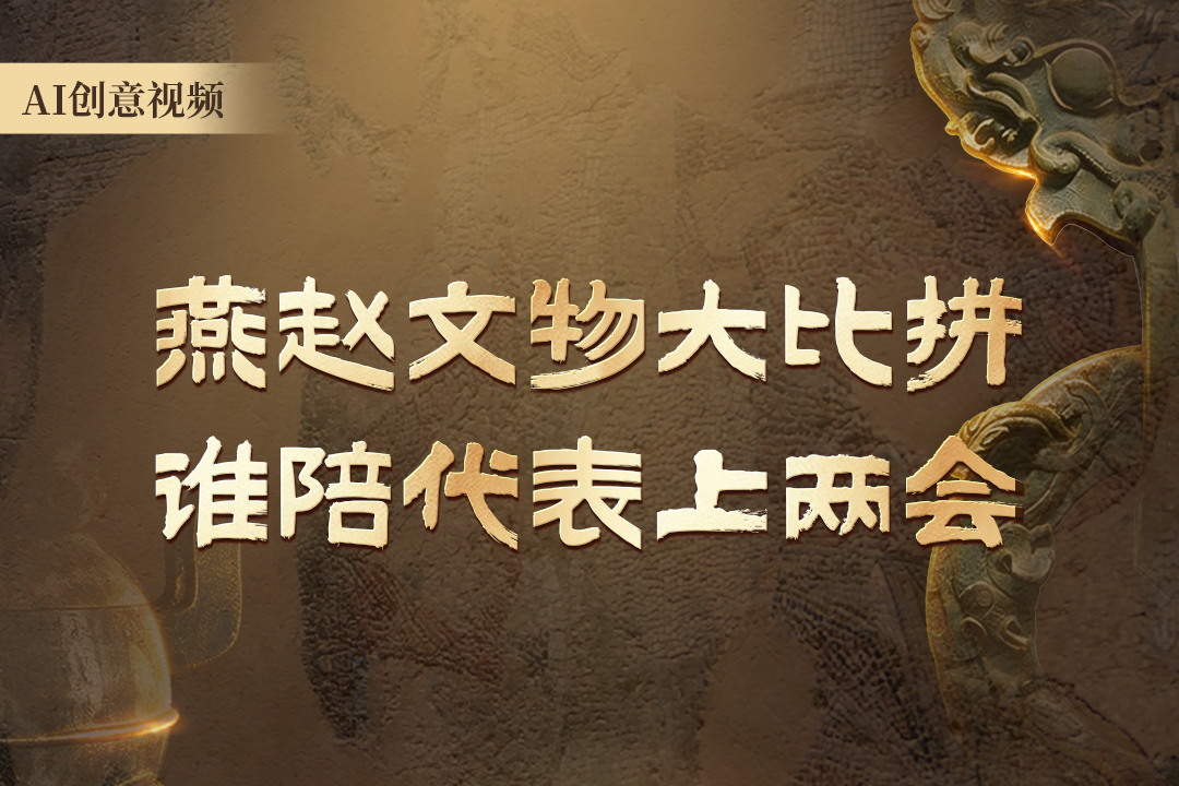 AI创意视频 | 燕赵文物大比拼 谁陪代表上两会？