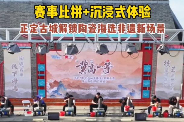 赛事比拼+沉浸式体验 正定古城解锁陶瓷海选非遗新场景