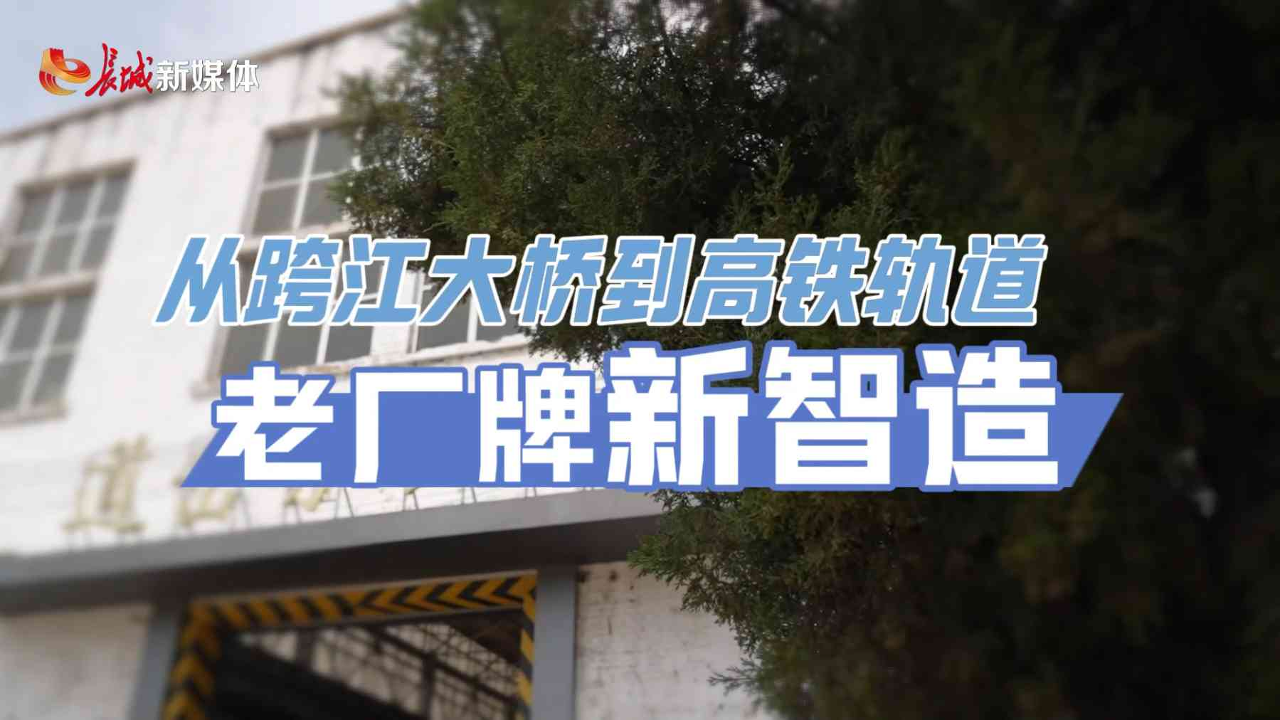 从跨江大桥到高铁轨道 老厂牌新“智”造